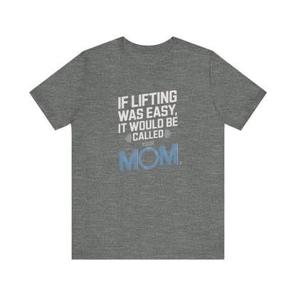 If Lifting Was Easy It Would Be Called Your Mom Short Sleeve Tee