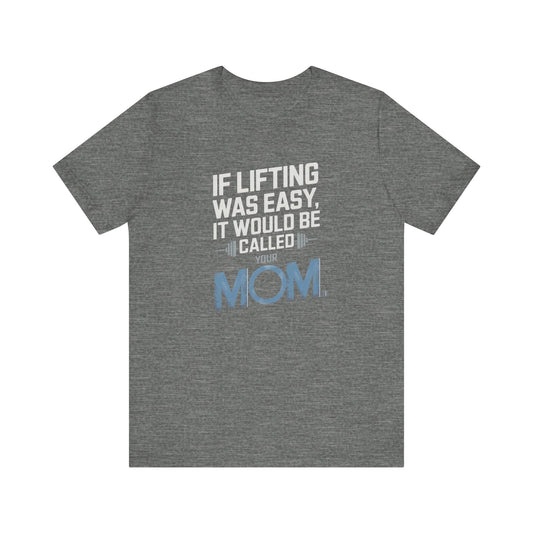 If Lifting Was Easy It Would Be Called Your Mom Short Sleeve Tee