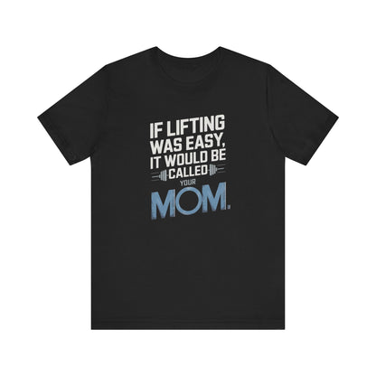 If Lifting Was Easy It Would Be Called Your Mom Short Sleeve Tee